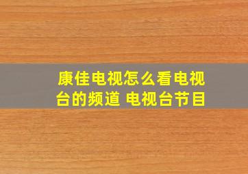 康佳电视怎么看电视台的频道 电视台节目